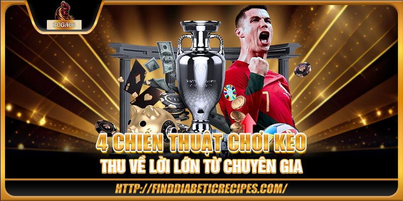 4 chiến thuật chơi kèo thu về lời lớn từ chuyên gia