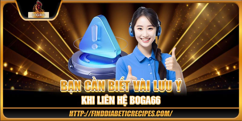Bạn cần biết vài lưu ý khi liên hệ BOGA66
