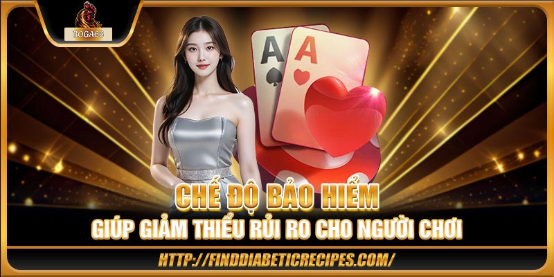 Chế độ bảo hiểm giúp giảm thiểu rủi ro cho người chơi