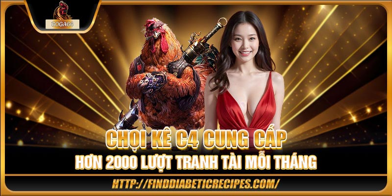 Chọi kê C4 cung cấp hơn 2000 lượt tranh tài mỗi tháng