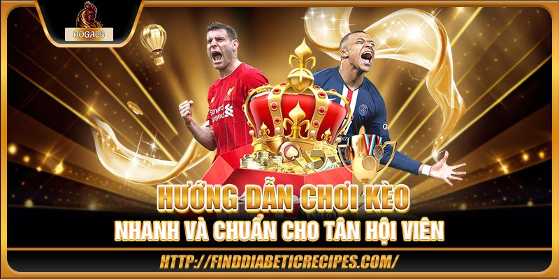 Hướng dẫn chơi kèo nhanh và chuẩn cho tân hội viên
