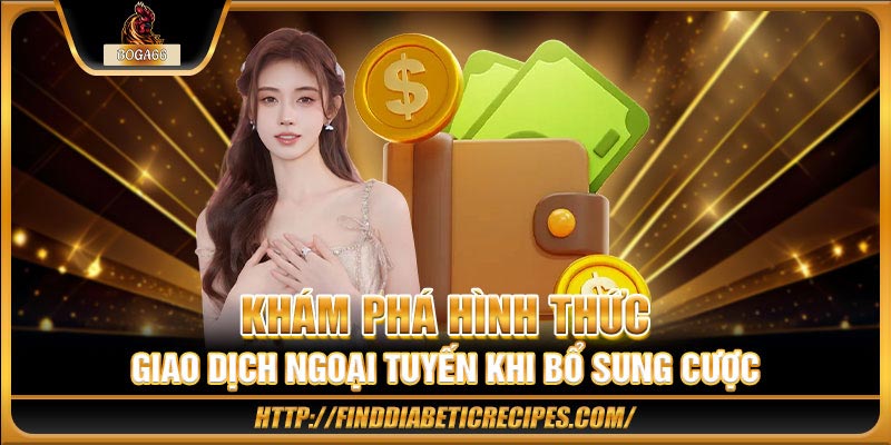 Khám phá hình thức giao dịch ngoại tuyến khi bổ sung cược