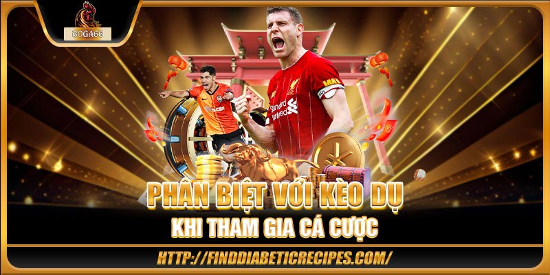 Phân biệt với kèo dụ khi tham gia cá cược