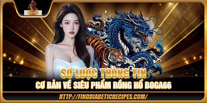 Sơ lược thông tin cơ bản về siêu phẩm Rồng Hổ BOGA66